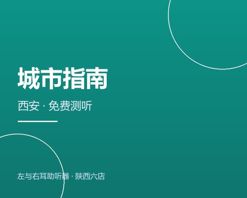 西安配助听器去哪里？免费测听、验配、售后一站式指南