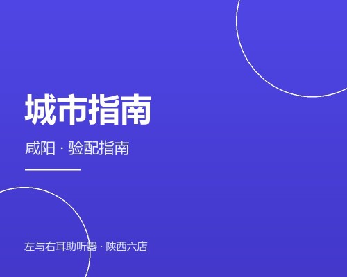 咸阳助听器验配指南：市中心医院对面的门店，测听配机一条龙